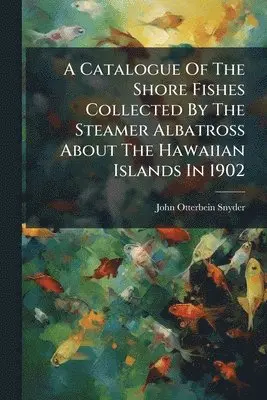 Catalogue Of The Shore Fishes Collected By The Steamer Albatross About The Hawaiian Islands In 1902