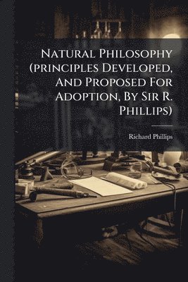 Richard Phillips (Sir ) - Natural Philosophy (principles Developed, And Proposed For Adoption, By Sir R. Phillips), Häftad. Tillgänglighet: Lägg i varukorg