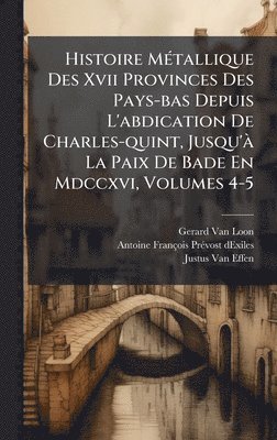 Gerard Van Loon - Histoire MÃ(c)tallique Des Xvii Provinces Des Pays-bas Depuis L'abdication De Charles-quint, Jusqu'Ã La Paix De Bade En Mdccxvi, Volumes 4-5, Inbunden. Tillgänglighet: Lägg i varukorg