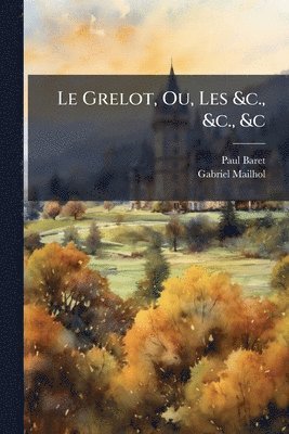 Paul Baret, Gabriel Mailhol - Grelot, Ou, Les &c., &c., &c, Häftad