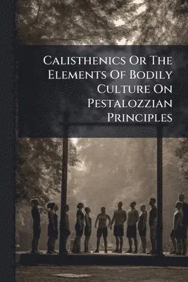 Calisthenics Or The Elements Of Bodily Culture On Pestalozzian Principles