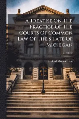 Sanford Moon Green - Treatise On The Practice Of The Courts Of Common Law Of The S Tate Of Michigan, Häftad. Tillgänglighet: Lägg i varukorg