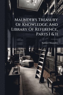 Samuel Maunder - Maunder's Treasury Of Knowledge, And Library Of Reference, Parts I & Ii, Häftad. Tillgänglighet: Tillfälligt slut