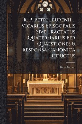 Peter Leuren - R. P. Petri Leurenii ... Vicarius Episcopalis Sive Tractatus Quaternarius Per Quaestiones & Responsa Canonica Deductus, Häftad. Tillgänglighet: Lägg i varukorg