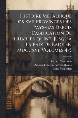 Gerard Van Loon - Histoire MÃ(c)tallique Des Xvii Provinces Des Pays-bas Depuis L'abdication De Charles-quint, Jusqu'Ã La Paix De Bade En Mdccxvi, Volumes 4-5, Häftad. Tillgänglighet: Lägg i varukorg