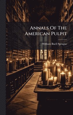 William Buell Sprague - Annals Of The American Pulpit, Inbunden