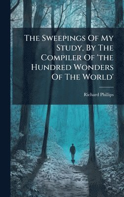 Richard Phillips (Sir ) - Sweepings Of My Study, By The Compiler Of 'the Hundred Wonders Of The World', Inbunden. Tillgänglighet: Lägg i varukorg