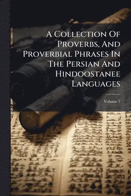Collection Of Proverbs, And Proverbial Phrases In The Persian And Hindoostanee Languages