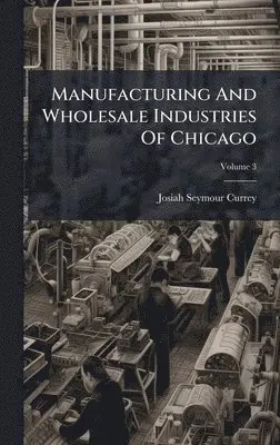 Josiah Seymour Currey - Manufacturing And Wholesale Industries Of Chicago, Inbunden. Tillgänglighet: Lägg i varukorg