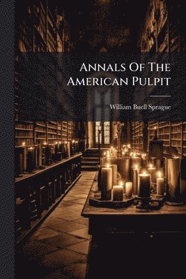 William Buell Sprague - Annals Of The American Pulpit, Häftad