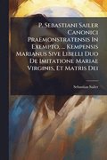 P. Sebastiani Sailer Canonici Praemonstratensis In Exempto, ... Kempensis Marianus Sive Libelli Duo De Imitatione Mariae Virginis, Et Matris Dei