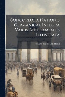 Concordata Nationis Germanicae Integra Variis Additamentis Illustrata