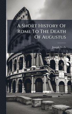 Joseph Wells - Short History Of Rome To The Death Of Augustus, Inbunden