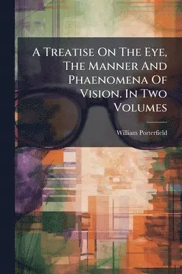 Treatise On The Eye, The Manner And Phaenomena Of Vision. In Two Volumes