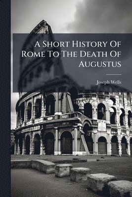 Joseph Wells - Short History Of Rome To The Death Of Augustus, Häftad
