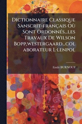 Emile Burnouf - Dictionnaire Classique Sanscrit-français OÃ¹ Sont OrdonnÃ(c)s...les Travaux De Wilson Bopp, westergaard...colaborateur LÂ-lenpol, Häftad