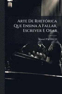 Arte De RhetÃ3rica Que Ensina A Fallar, Escrever E Orar