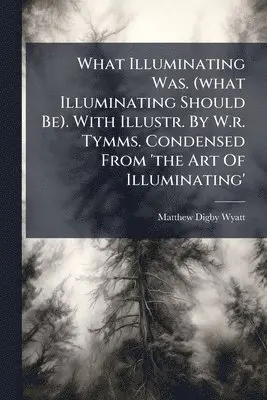 What Illuminating Was. (what Illuminating Should Be). With Illustr. By W.r. Tymms. Condensed From 'the Art Of Illuminating'