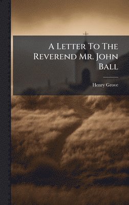 Letter To The Reverend Mr. John Ball
