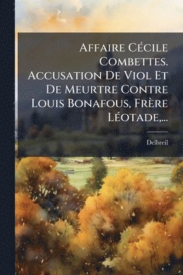 Affaire CÃ(c)cile Combettes. Accusation De Viol Et De Meurtre Contre Louis Bonafous, Frère LÃ(c)otade, ..., Häftad