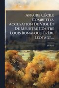 Affaire C�(c)cile Combettes. Accusation De Viol Et De Meurtre Contre Louis Bonafous, Fr�re L�(c)otade, ...