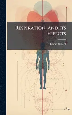 Emma Willard - Respiration, And Its Effects, Inbunden. Tillgänglighet: Lägg i varukorg