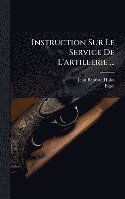 Jean Baptiste Hulot, Bigot - Instruction Sur Le Service De L'artillerie ..., Inbunden