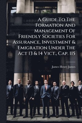 James Henry James - Guide To The Formation And Management Of Friendly Societies For Assurance, Investment & Emigration Under The Act 13 & 14 Vict., Cap. 115, Häftad