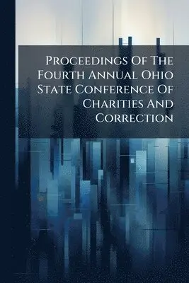 Proceedings Of The Fourth Annual Ohio State Conference Of Charities And Correction