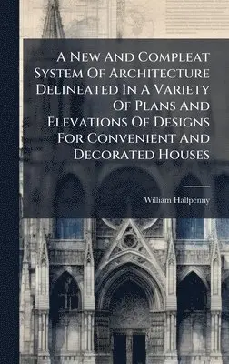 William Halfpenny - New And Compleat System Of Architecture Delineated In A Variety Of Plans And Elevations Of Designs For Convenient And Decorated Houses, Inbunden. Tillgänglighet: Lägg i varukorg
