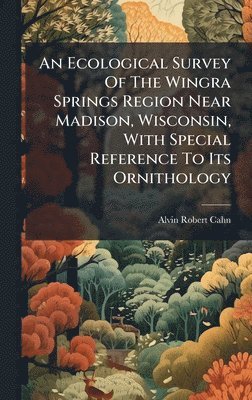 Alvin Robert Cahn - Ecological Survey Of The Wingra Springs Region Near Madison, Wisconsin, With Special Reference To Its Ornithology, Inbunden. Tillgänglighet: Lägg i varukorg