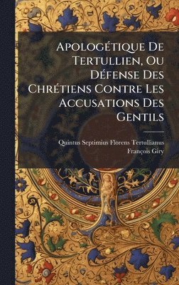 ApologÃ(c)tique De Tertullien, Ou DÃ(c)fense Des ChrÃ(c)tiens Contre Les Accusations Des Gentils