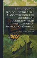 A Study Of The Biology Of The Apple Maggot (rhagoletis Pomonella), Together With An Investigation Of Methods Of Control