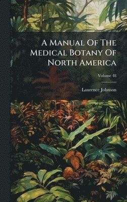 Laurence Johnson - Manual Of The Medical Botany Of North America, Inbunden