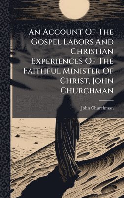 John Churchman - Account Of The Gospel Labors And Christian Experiences Of The Faithful Minister Of Christ, John Churchman, Inbunden. Tillgänglighet: Lägg i varukorg