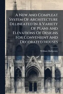 William Halfpenny - New And Compleat System Of Architecture Delineated In A Variety Of Plans And Elevations Of Designs For Convenient And Decorated Houses, Häftad. Tillgänglighet: Lägg i varukorg