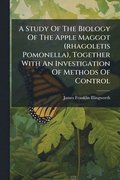 A Study Of The Biology Of The Apple Maggot (rhagoletis Pomonella), Together With An Investigation Of Methods Of Control