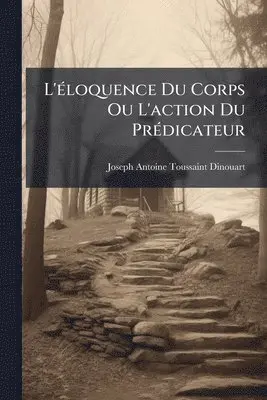 L'Ã(c)loquence Du Corps Ou L'action Du PrÃ(c)dicateur