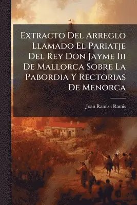Extracto Del Arreglo Llamado El Pariatje Del Rey Don Jayme Iii De Mallorca Sobre La Pabordia Y Rectorias De Menorca