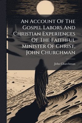 John Churchman - Account Of The Gospel Labors And Christian Experiences Of The Faithful Minister Of Christ, John Churchman, Häftad. Tillgänglighet: Lägg i varukorg