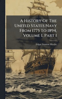 History Of The United States Navy From 1775 To 1894, Volume 1, Part 1