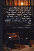Arte Nueva De Escribir Inventada Por ... Pedro DÃ-az Morante, E Ilustrada ... Por D. Francisco Xavier De Santiago Palomares ... De La Real Sociedad Bascongada De Amigos Del PaÃ-s