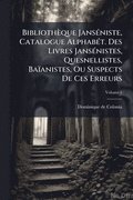 Bibliothèque JansÃ(c)niste, Catalogue AlphabÃ(c)t. Des Livres JansÃ(c)nistes, Quesnellistes, Baïanistes, Ou Suspects De Ces Erreurs