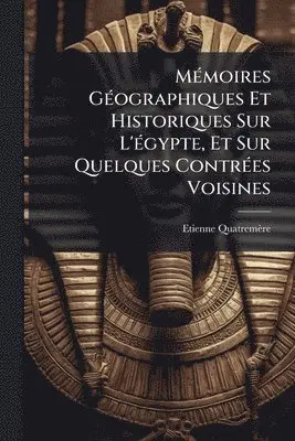 MÃ(c)moires GÃ(c)ographiques Et Historiques Sur L'Ã(c)gypte, Et Sur Quelques ContrÃ(c)es Voisines