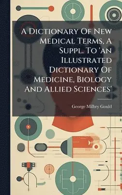 George Milbry Gould - Dictionary Of New Medical Terms, A Suppl. To 'an Illustrated Dictionary Of Medicine, Biology And Allied Sciences', Inbunden. Tillgänglighet: Lägg i varukorg