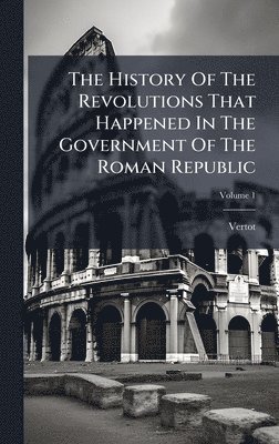 Vertot (Abbã(c) De) - History Of The Revolutions That Happened In The Government Of The Roman Republic, Inbunden. Tillgänglighet: Lägg i varukorg