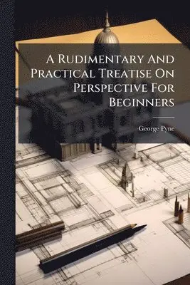Rudimentary And Practical Treatise On Perspective For Beginners