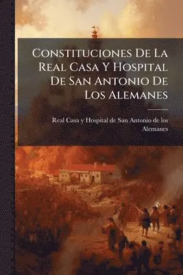 Constituciones De La Real Casa Y Hospital De San Antonio De Los Alemanes