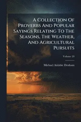 Collection Of Proverbs And Popular Sayings Relating To The Seasons, The Weather, And Agricultural Pursuits