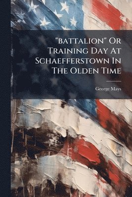 George Mays - "battalion" Or Training Day At Schaefferstown In The Olden Time, Häftad
